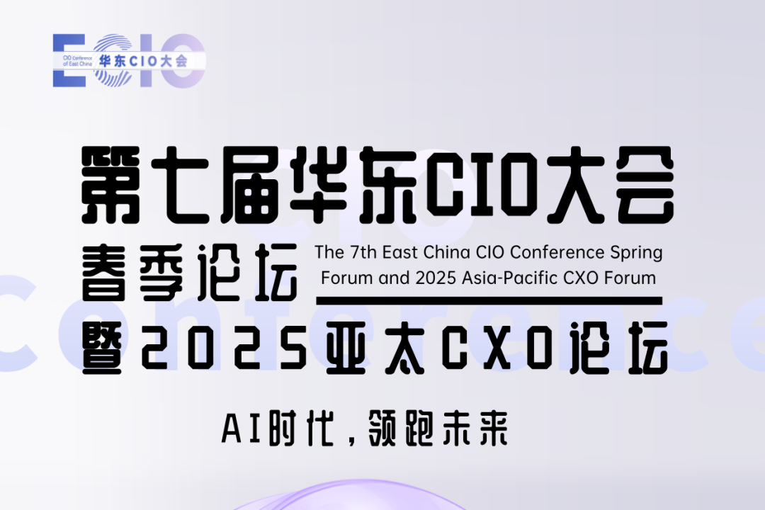 第七届华东CIO大会春季论坛暨2025亚太CXO论坛招商开启！